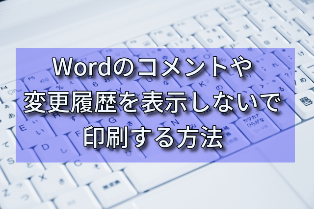 Wordのコメントや変更履歴を表示しないで印刷する方法 マクロ自動化 中堅システムエンジニアの閃きブログ